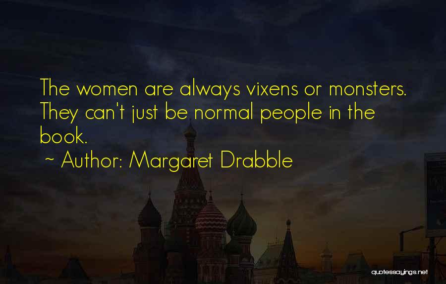 Margaret Drabble Quotes: The Women Are Always Vixens Or Monsters. They Can't Just Be Normal People In The Book.