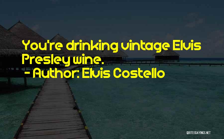 Elvis Costello Quotes: You're Drinking Vintage Elvis Presley Wine.