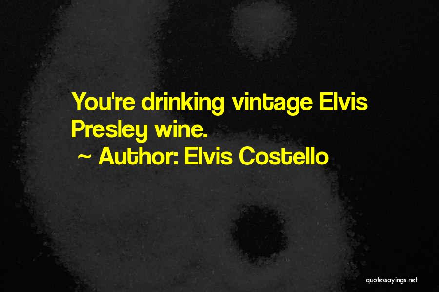 Elvis Costello Quotes: You're Drinking Vintage Elvis Presley Wine.