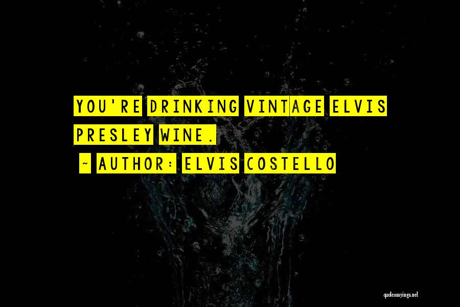 Elvis Costello Quotes: You're Drinking Vintage Elvis Presley Wine.