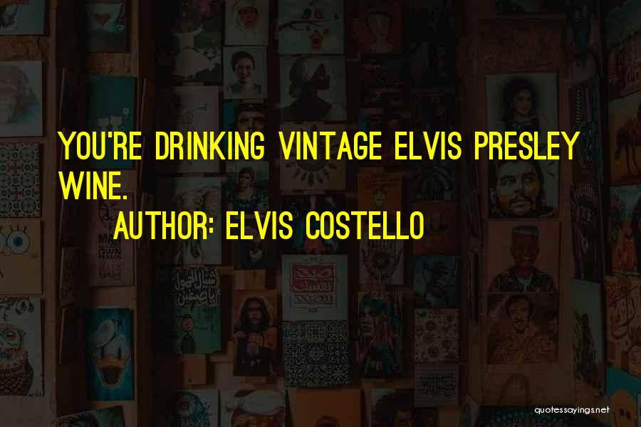 Elvis Costello Quotes: You're Drinking Vintage Elvis Presley Wine.