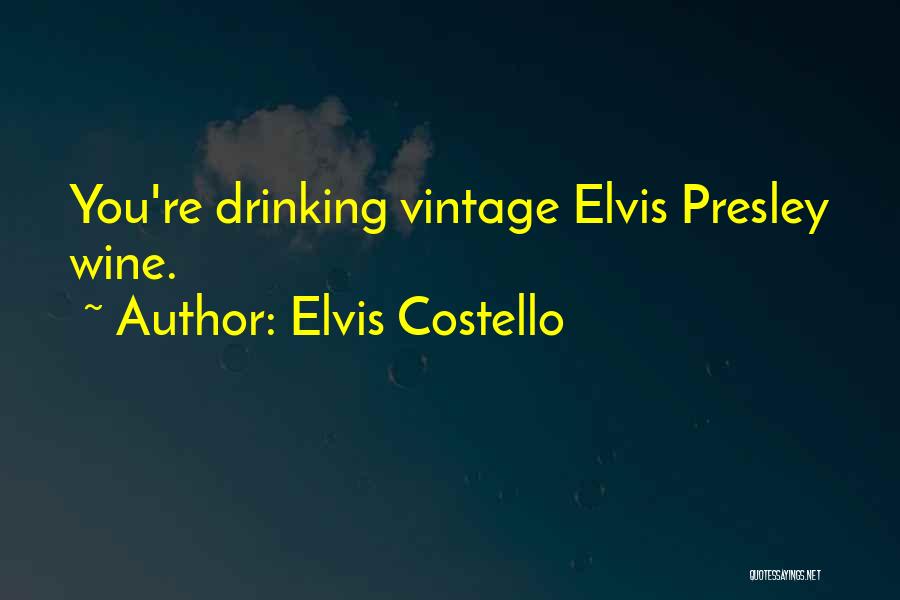 Elvis Costello Quotes: You're Drinking Vintage Elvis Presley Wine.