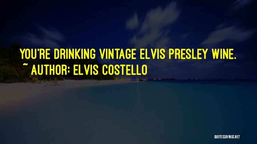 Elvis Costello Quotes: You're Drinking Vintage Elvis Presley Wine.