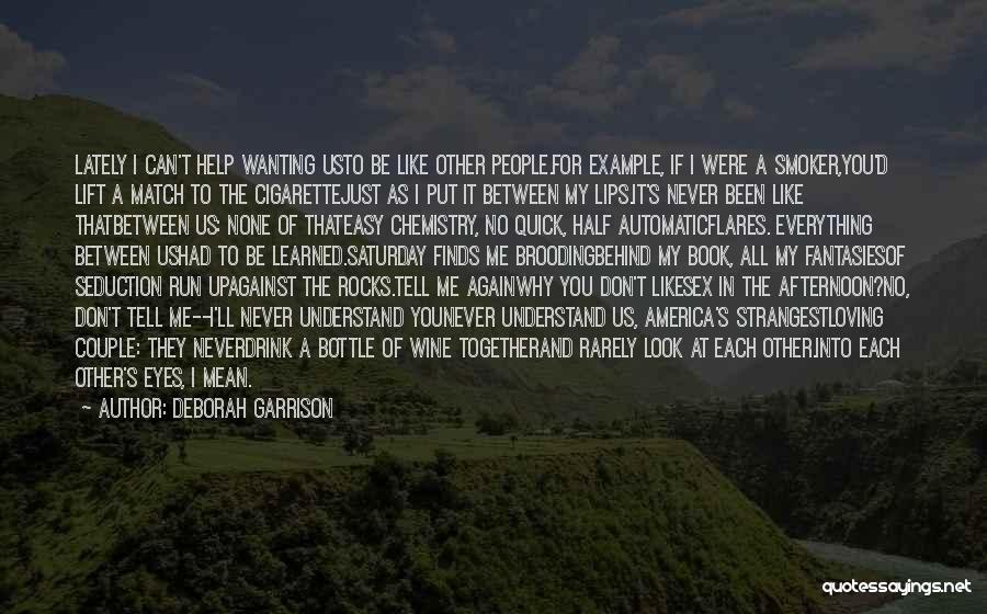 Deborah Garrison Quotes: Lately I Can't Help Wanting Usto Be Like Other People.for Example, If I Were A Smoker,you'd Lift A Match To