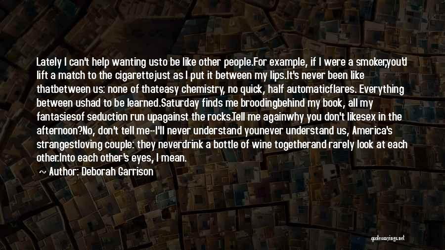 Deborah Garrison Quotes: Lately I Can't Help Wanting Usto Be Like Other People.for Example, If I Were A Smoker,you'd Lift A Match To