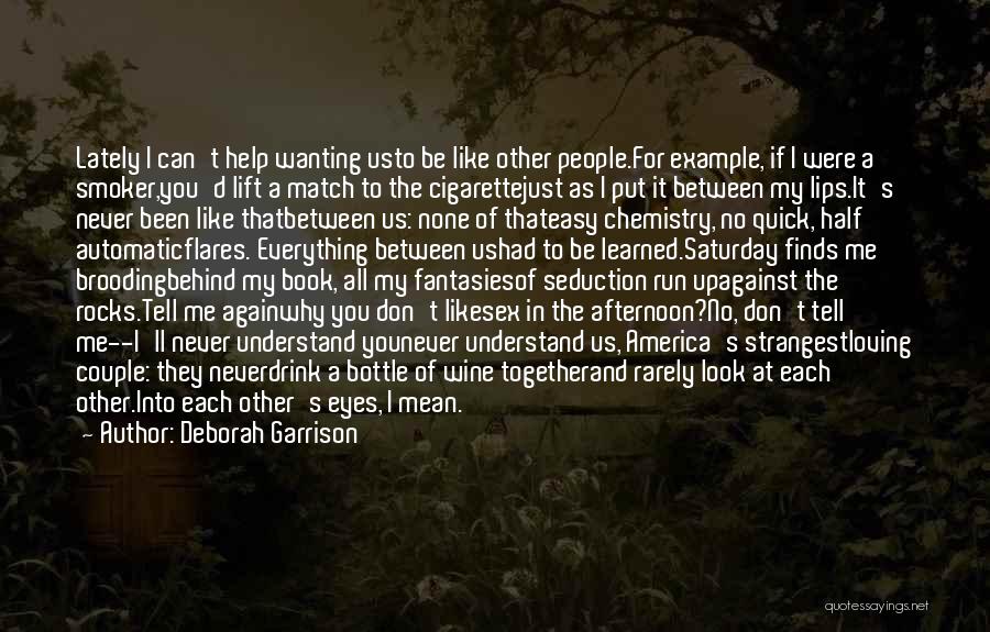 Deborah Garrison Quotes: Lately I Can't Help Wanting Usto Be Like Other People.for Example, If I Were A Smoker,you'd Lift A Match To