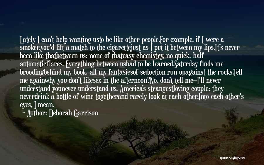 Deborah Garrison Quotes: Lately I Can't Help Wanting Usto Be Like Other People.for Example, If I Were A Smoker,you'd Lift A Match To