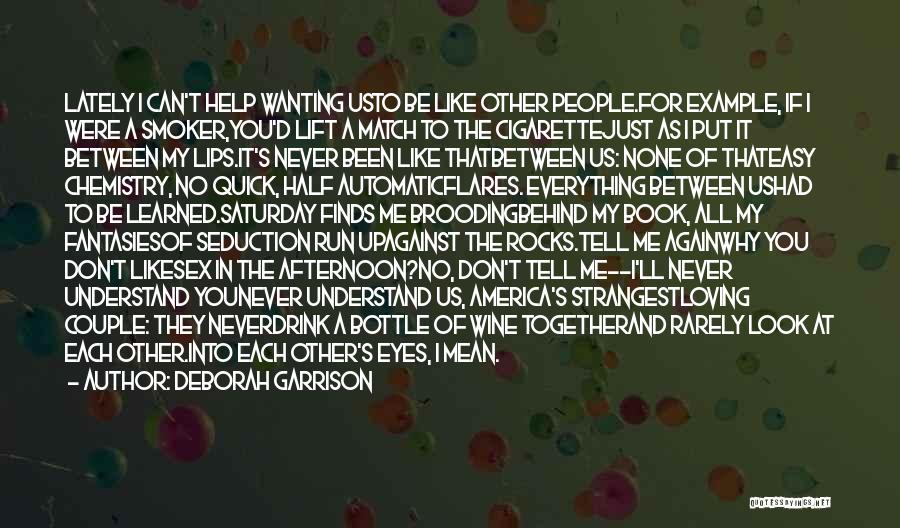 Deborah Garrison Quotes: Lately I Can't Help Wanting Usto Be Like Other People.for Example, If I Were A Smoker,you'd Lift A Match To