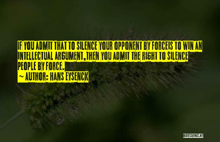 Hans Eysenck Quotes: If You Admit That To Silence Your Opponent By Forceis To Win An Intellectual Argument,then You Admit The Right To