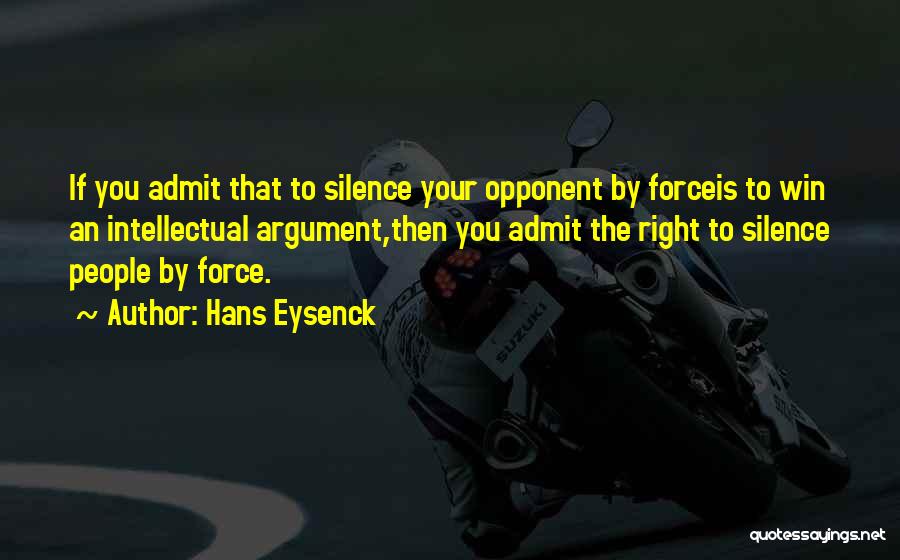 Hans Eysenck Quotes: If You Admit That To Silence Your Opponent By Forceis To Win An Intellectual Argument,then You Admit The Right To