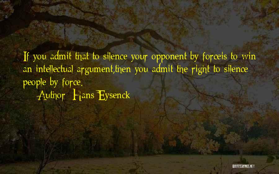 Hans Eysenck Quotes: If You Admit That To Silence Your Opponent By Forceis To Win An Intellectual Argument,then You Admit The Right To