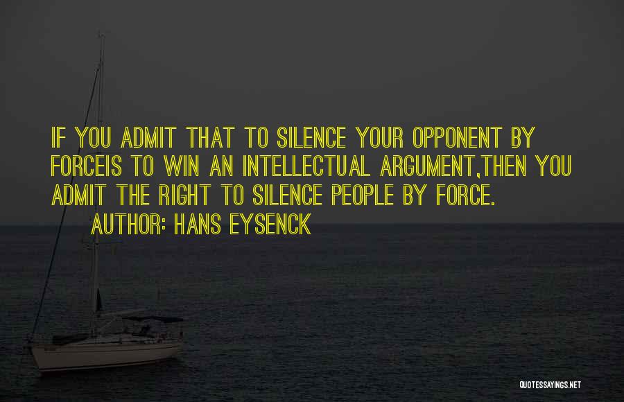 Hans Eysenck Quotes: If You Admit That To Silence Your Opponent By Forceis To Win An Intellectual Argument,then You Admit The Right To