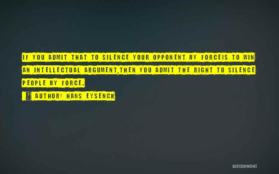 Hans Eysenck Quotes: If You Admit That To Silence Your Opponent By Forceis To Win An Intellectual Argument,then You Admit The Right To
