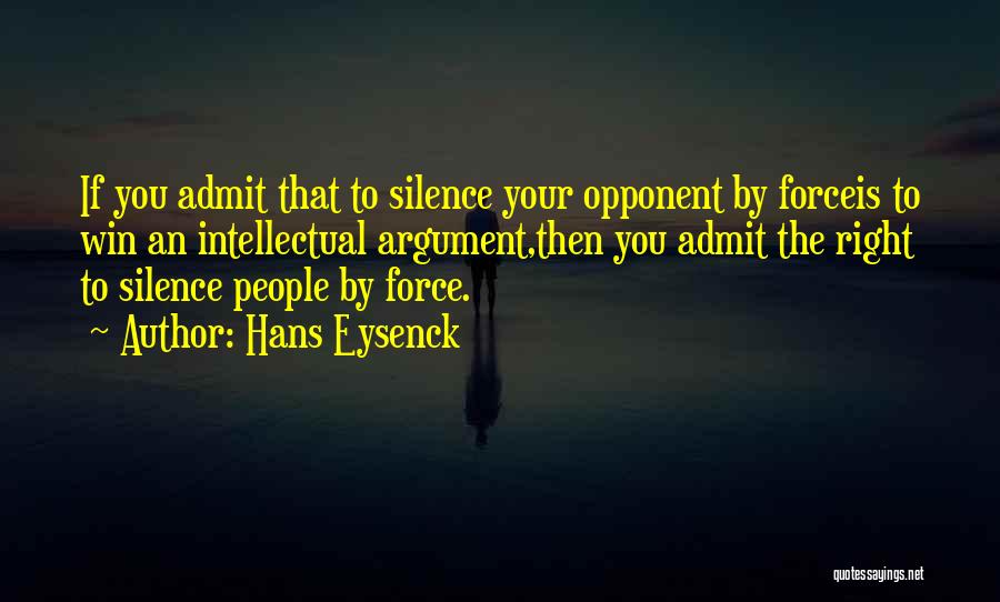 Hans Eysenck Quotes: If You Admit That To Silence Your Opponent By Forceis To Win An Intellectual Argument,then You Admit The Right To