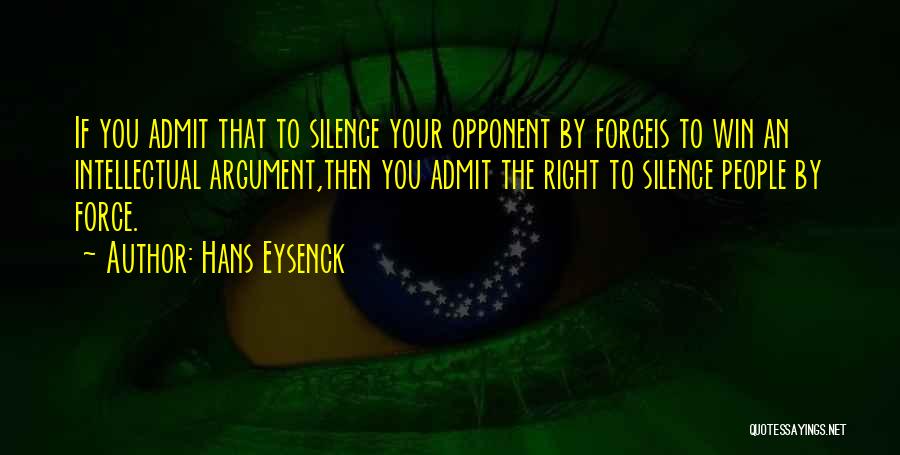Hans Eysenck Quotes: If You Admit That To Silence Your Opponent By Forceis To Win An Intellectual Argument,then You Admit The Right To