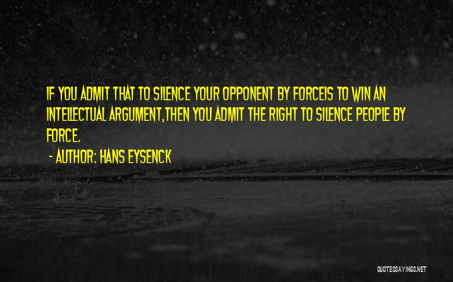 Hans Eysenck Quotes: If You Admit That To Silence Your Opponent By Forceis To Win An Intellectual Argument,then You Admit The Right To