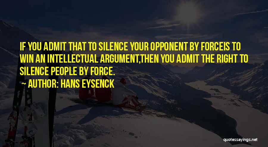 Hans Eysenck Quotes: If You Admit That To Silence Your Opponent By Forceis To Win An Intellectual Argument,then You Admit The Right To