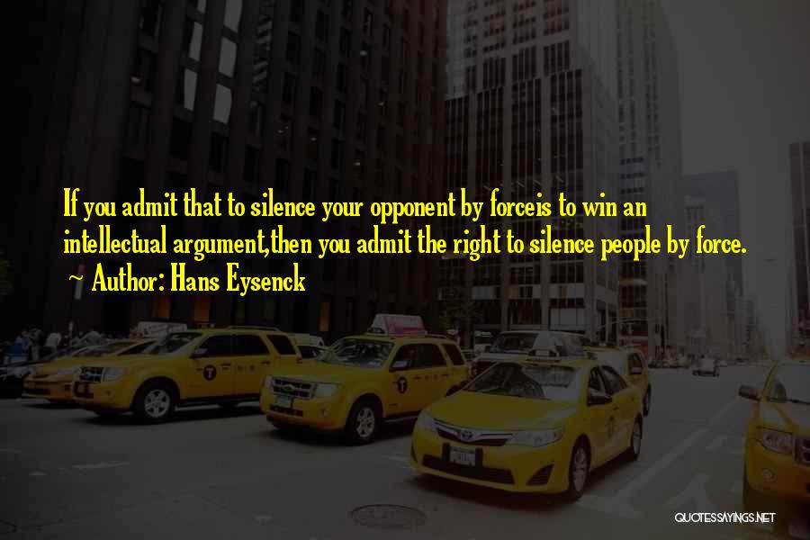 Hans Eysenck Quotes: If You Admit That To Silence Your Opponent By Forceis To Win An Intellectual Argument,then You Admit The Right To
