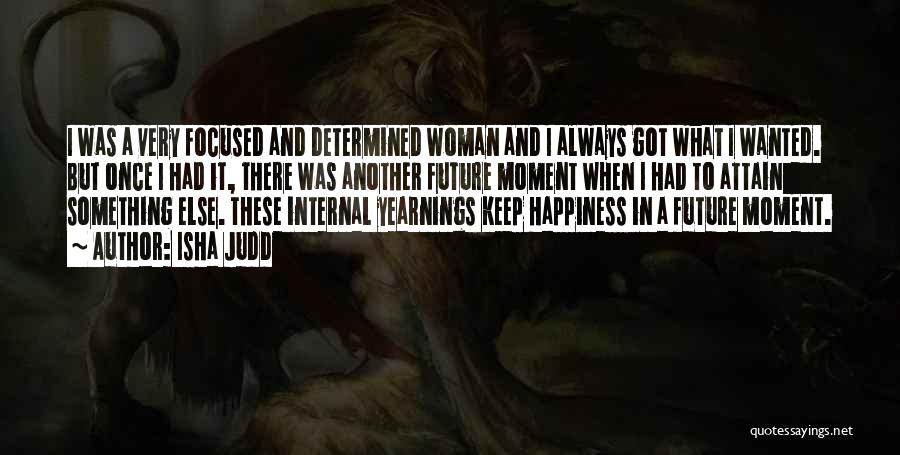 Isha Judd Quotes: I Was A Very Focused And Determined Woman And I Always Got What I Wanted. But Once I Had It,