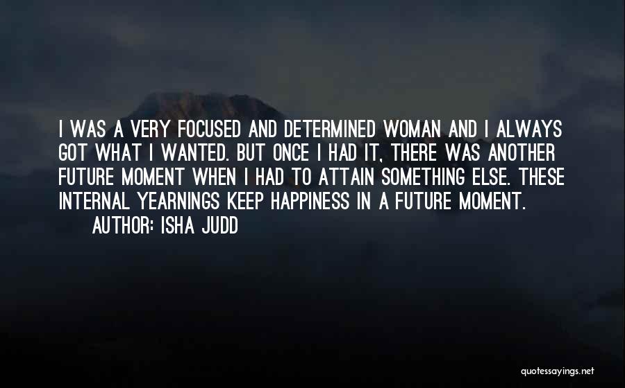 Isha Judd Quotes: I Was A Very Focused And Determined Woman And I Always Got What I Wanted. But Once I Had It,