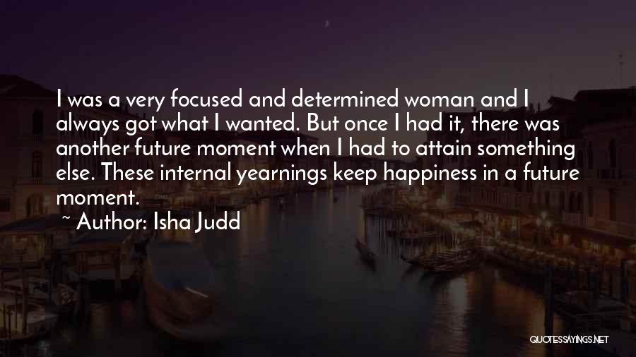 Isha Judd Quotes: I Was A Very Focused And Determined Woman And I Always Got What I Wanted. But Once I Had It,