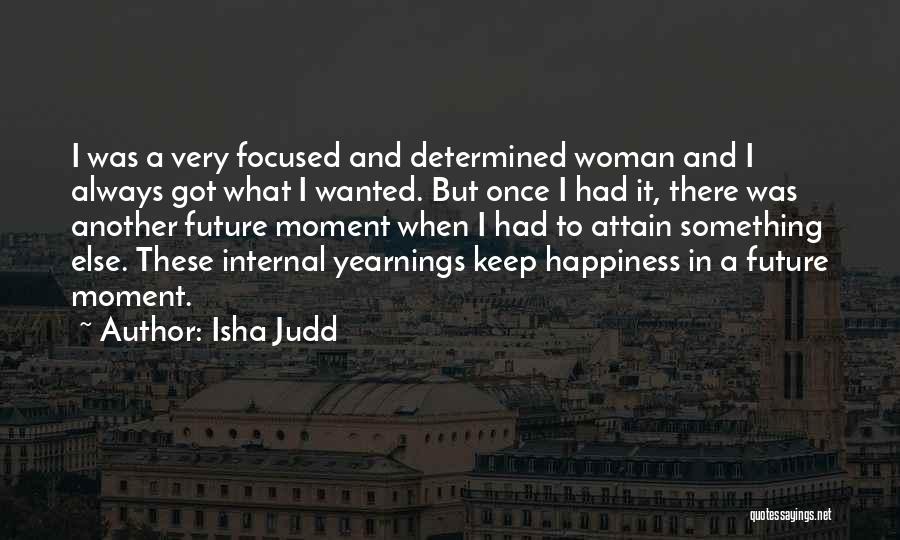 Isha Judd Quotes: I Was A Very Focused And Determined Woman And I Always Got What I Wanted. But Once I Had It,
