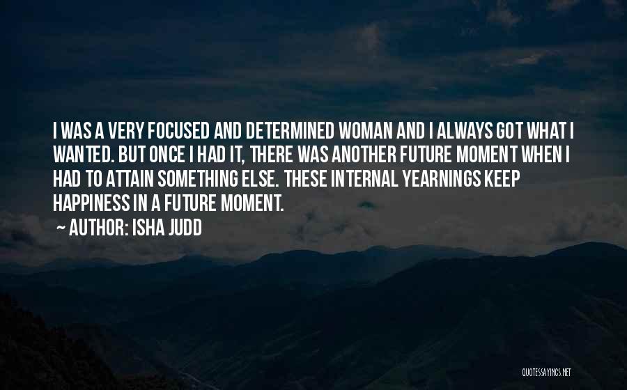 Isha Judd Quotes: I Was A Very Focused And Determined Woman And I Always Got What I Wanted. But Once I Had It,