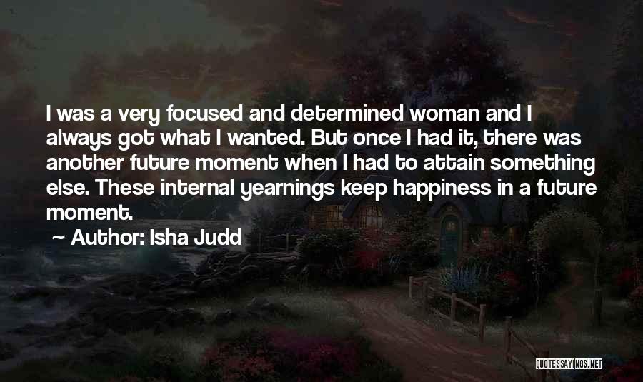 Isha Judd Quotes: I Was A Very Focused And Determined Woman And I Always Got What I Wanted. But Once I Had It,
