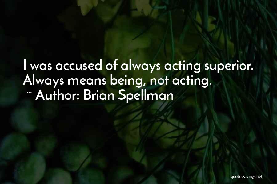 Brian Spellman Quotes: I Was Accused Of Always Acting Superior. Always Means Being, Not Acting.