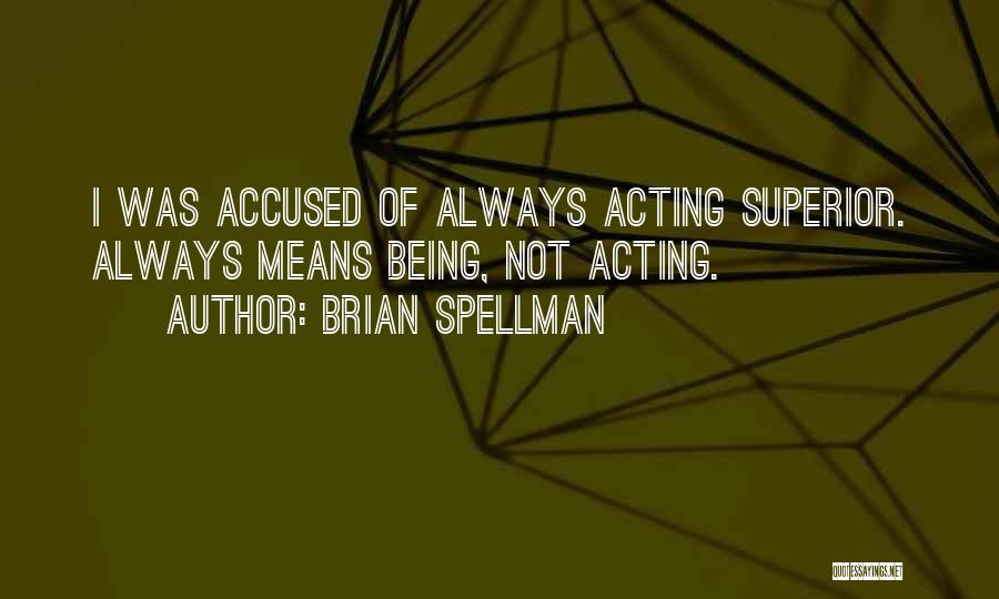 Brian Spellman Quotes: I Was Accused Of Always Acting Superior. Always Means Being, Not Acting.