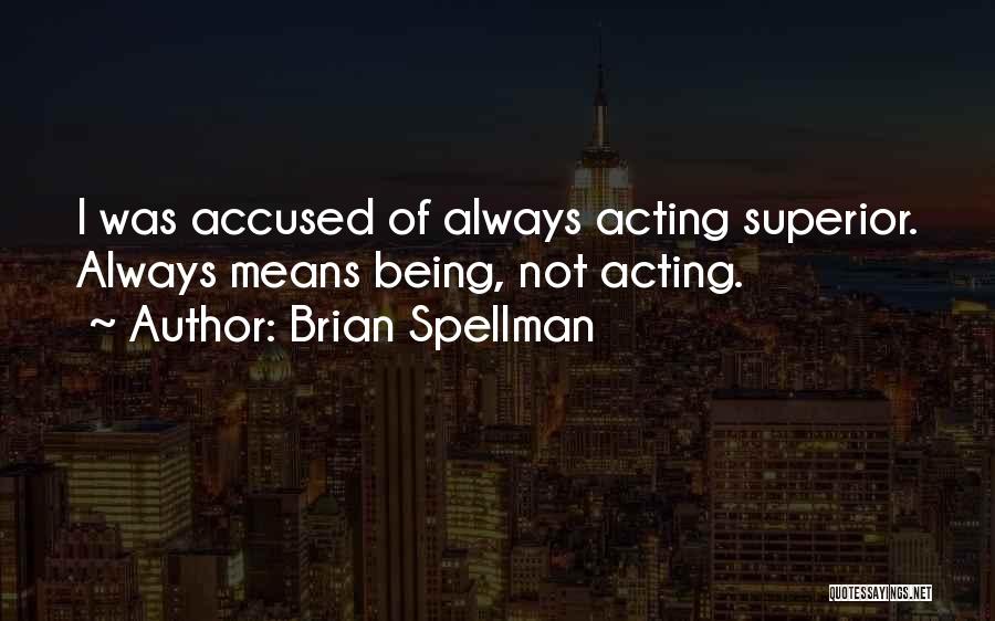 Brian Spellman Quotes: I Was Accused Of Always Acting Superior. Always Means Being, Not Acting.
