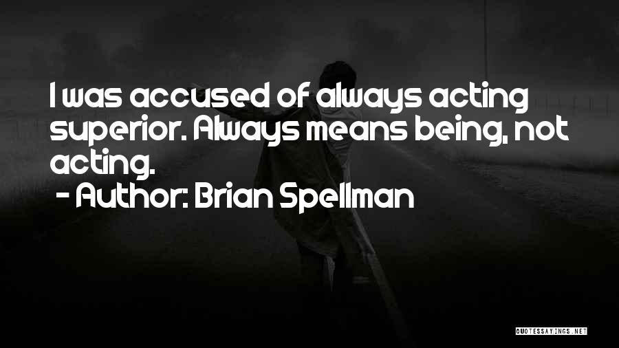 Brian Spellman Quotes: I Was Accused Of Always Acting Superior. Always Means Being, Not Acting.