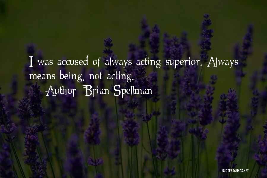 Brian Spellman Quotes: I Was Accused Of Always Acting Superior. Always Means Being, Not Acting.