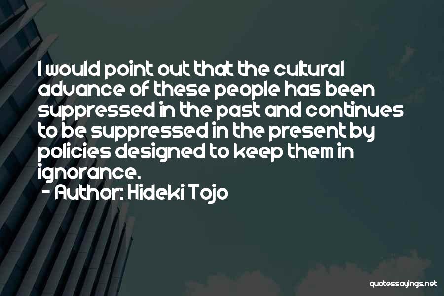 Hideki Tojo Quotes: I Would Point Out That The Cultural Advance Of These People Has Been Suppressed In The Past And Continues To