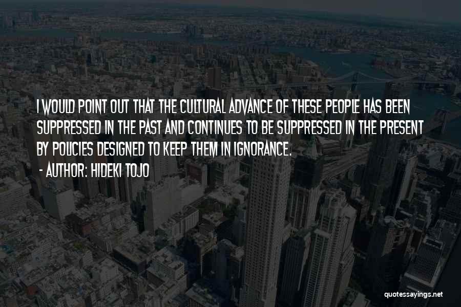 Hideki Tojo Quotes: I Would Point Out That The Cultural Advance Of These People Has Been Suppressed In The Past And Continues To