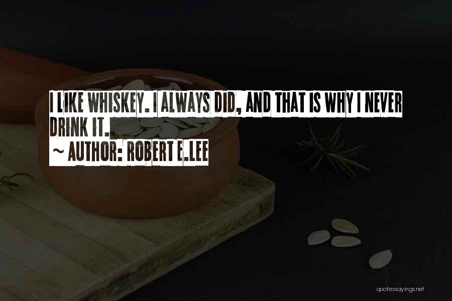 Robert E.Lee Quotes: I Like Whiskey. I Always Did, And That Is Why I Never Drink It.