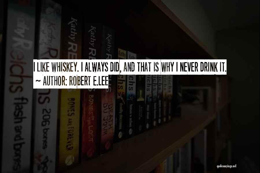 Robert E.Lee Quotes: I Like Whiskey. I Always Did, And That Is Why I Never Drink It.