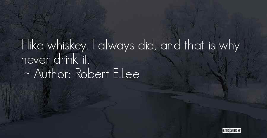 Robert E.Lee Quotes: I Like Whiskey. I Always Did, And That Is Why I Never Drink It.