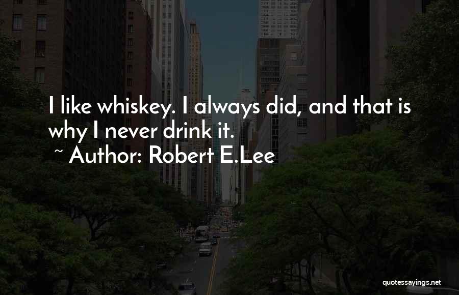 Robert E.Lee Quotes: I Like Whiskey. I Always Did, And That Is Why I Never Drink It.