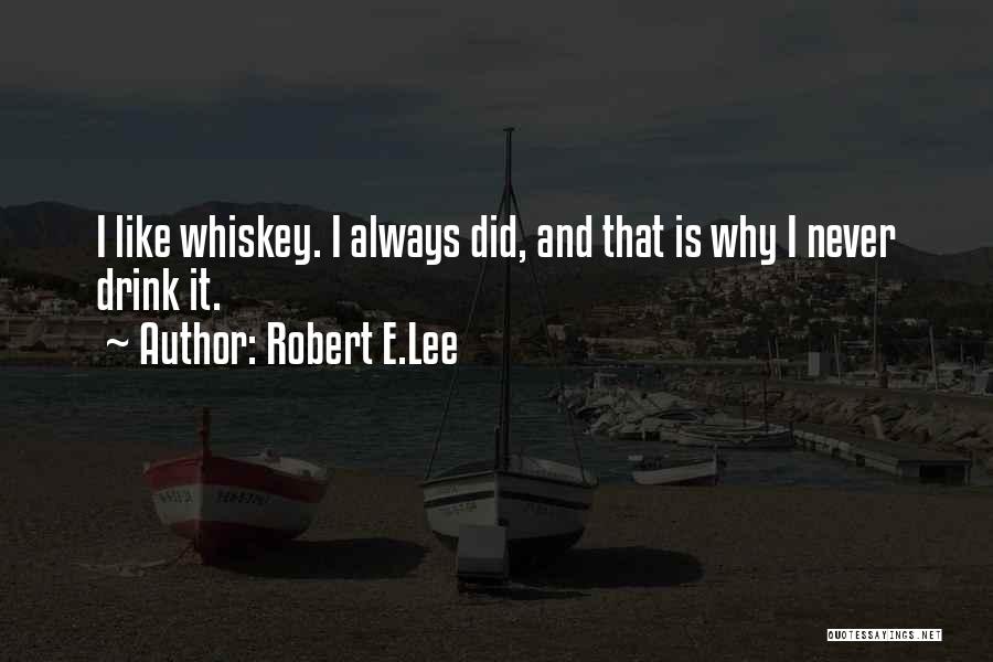 Robert E.Lee Quotes: I Like Whiskey. I Always Did, And That Is Why I Never Drink It.