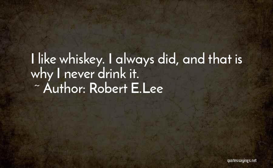 Robert E.Lee Quotes: I Like Whiskey. I Always Did, And That Is Why I Never Drink It.