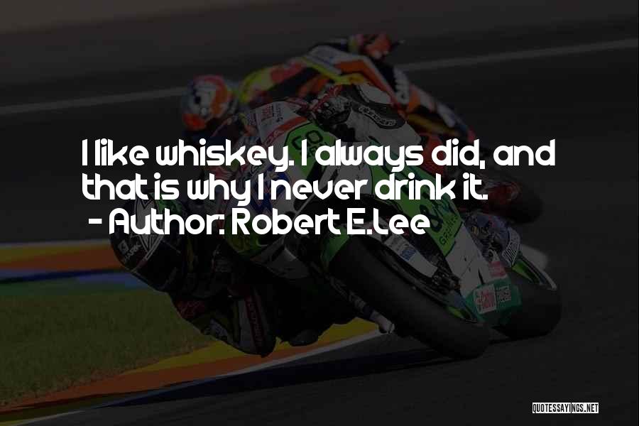 Robert E.Lee Quotes: I Like Whiskey. I Always Did, And That Is Why I Never Drink It.