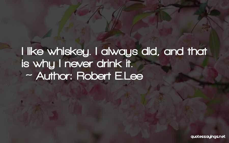 Robert E.Lee Quotes: I Like Whiskey. I Always Did, And That Is Why I Never Drink It.