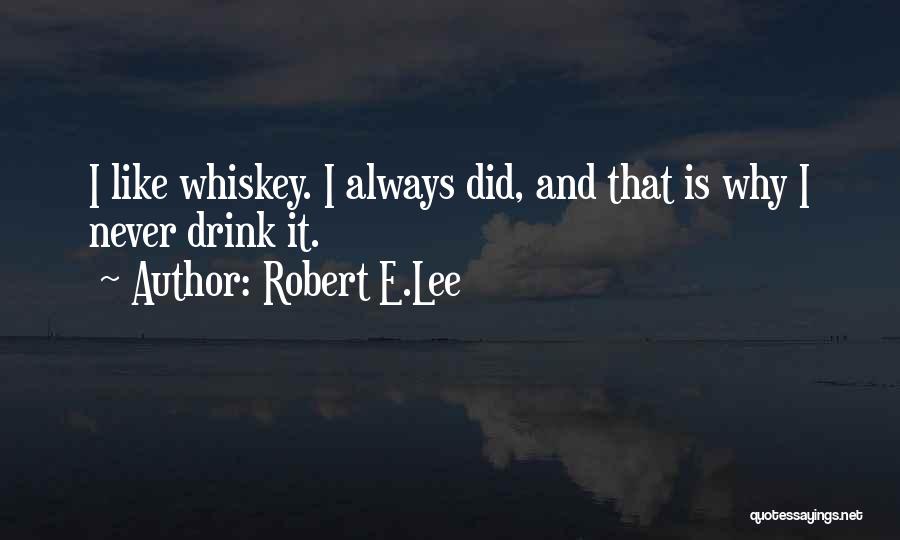 Robert E.Lee Quotes: I Like Whiskey. I Always Did, And That Is Why I Never Drink It.
