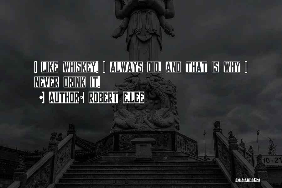Robert E.Lee Quotes: I Like Whiskey. I Always Did, And That Is Why I Never Drink It.