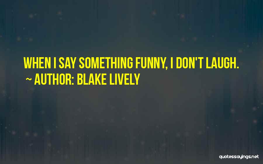 Blake Lively Quotes: When I Say Something Funny, I Don't Laugh.