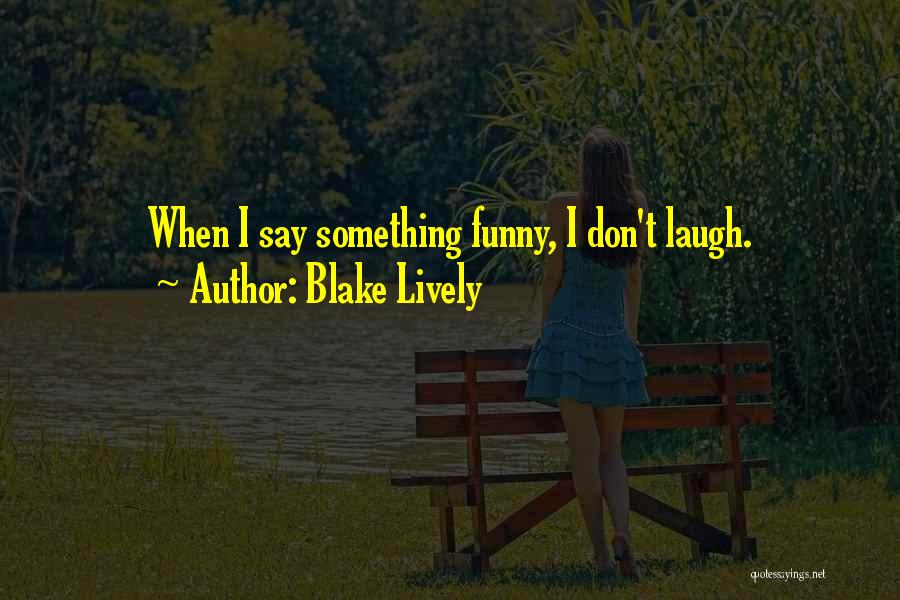 Blake Lively Quotes: When I Say Something Funny, I Don't Laugh.