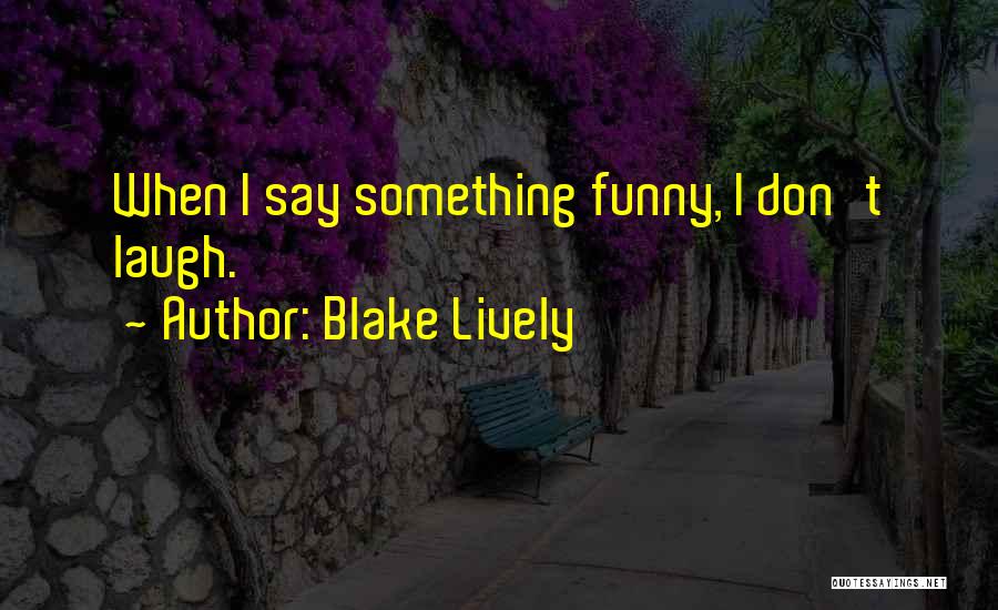 Blake Lively Quotes: When I Say Something Funny, I Don't Laugh.