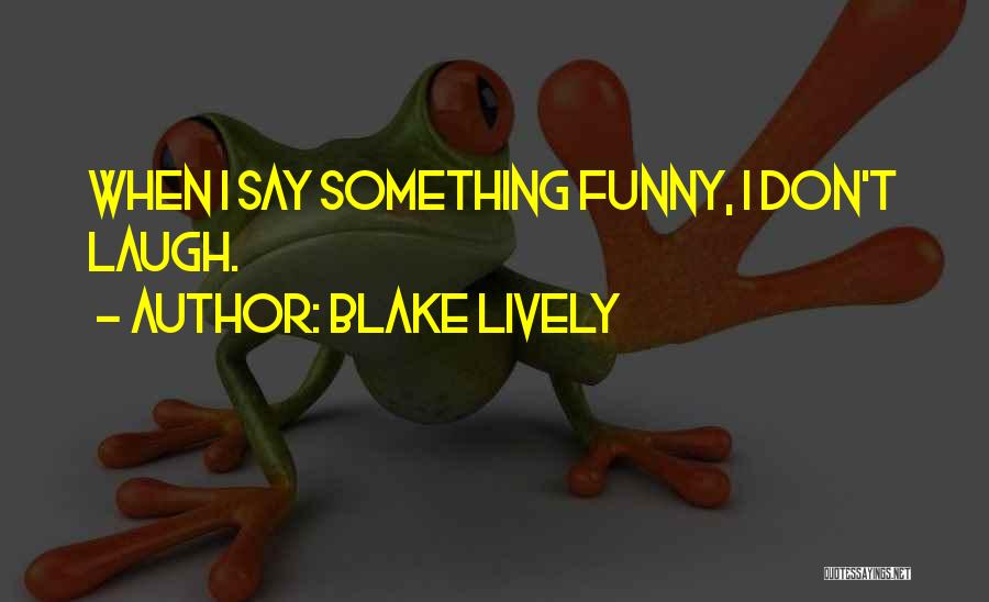 Blake Lively Quotes: When I Say Something Funny, I Don't Laugh.