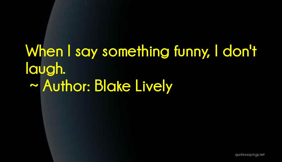 Blake Lively Quotes: When I Say Something Funny, I Don't Laugh.